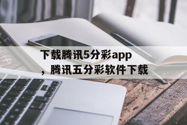 下载腾讯5分彩app，腾讯五分彩软件下载