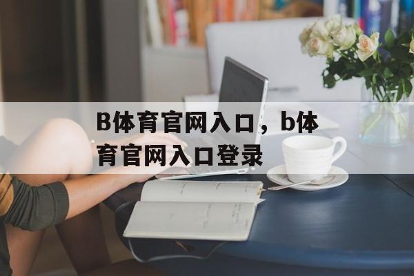 B体育官网入口，b体育官网入口登录