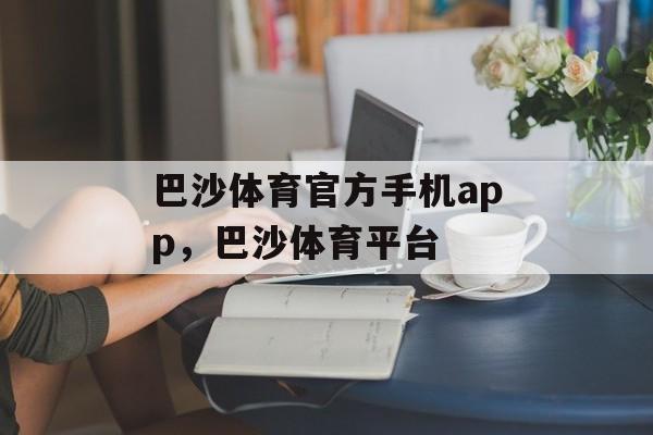 巴沙体育官方手机app，巴沙体育平台