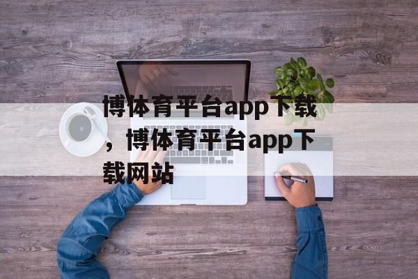 博体育平台app下载，博体育平台app下载网站