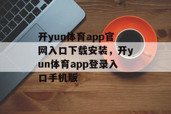 开yun体育app官网入口下载安装，开yun体育app登录入口手机版