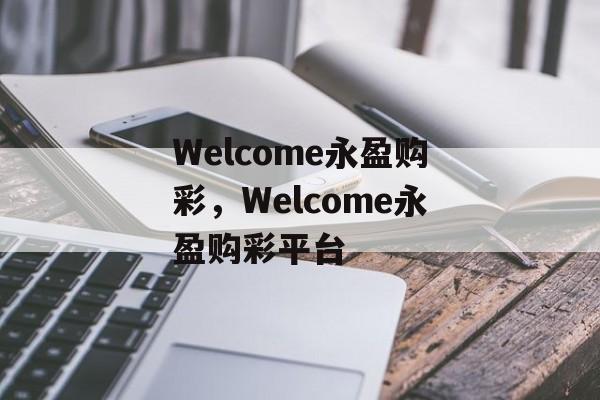 Welcome永盈购彩，Welcome永盈购彩平台