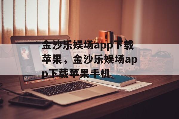 金沙乐娱场app下载苹果，金沙乐娱场app下载苹果手机