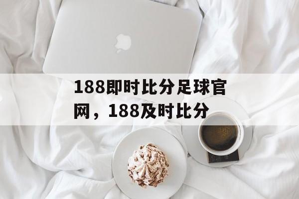 188即时比分足球官网，188及时比分