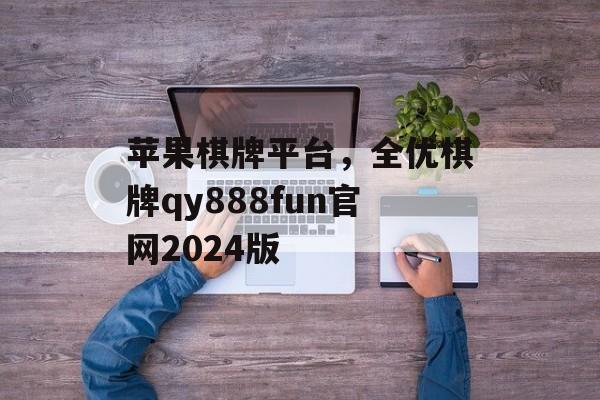 苹果棋牌平台，全优棋牌qy888fun官网2024版