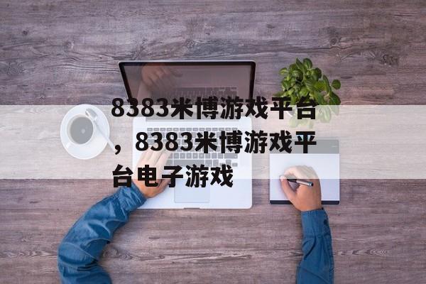 8383米博游戏平台，8383米博游戏平台电子游戏