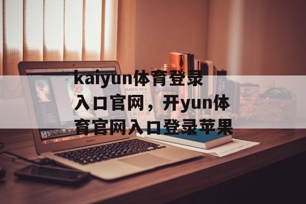 kaiyun体育登录入口官网，开yun体育官网入口登录苹果