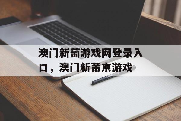 澳门新葡游戏网登录入口，澳门新莆京游戏