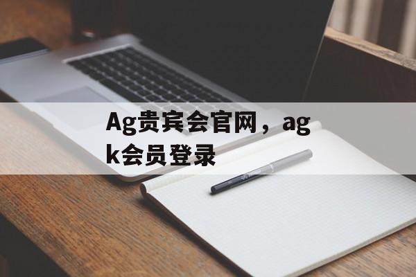 Ag贵宾会官网，agk会员登录