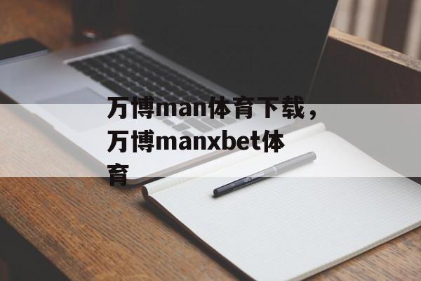 万博man体育下载，万博manxbet体育