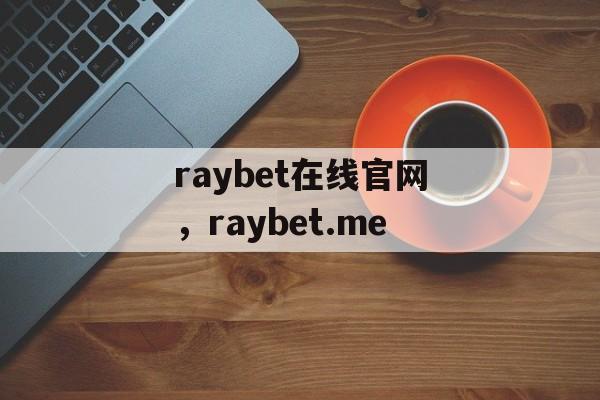 raybet在线官网，raybet.me