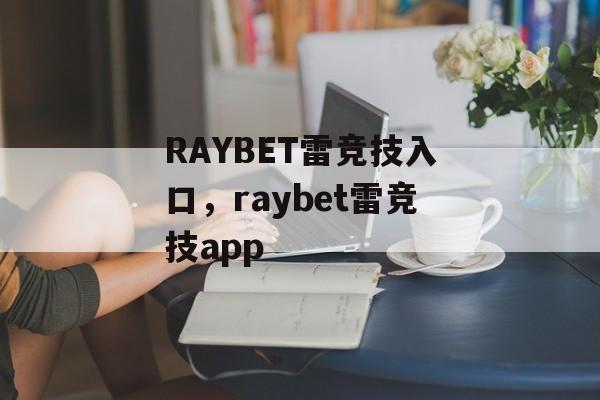 RAYBET雷竞技入口，raybet雷竞技app