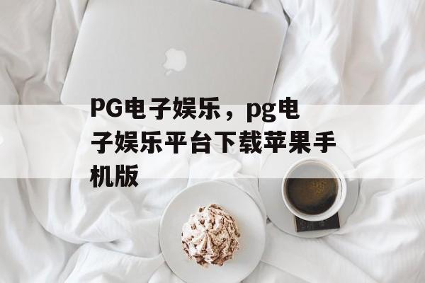 PG电子娱乐，pg电子娱乐平台下载苹果手机版